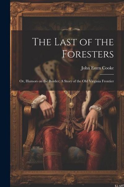 Produktbild: The Last of the Foresters: Or, Humors on the Border; A story of the Old Virginia Frontier