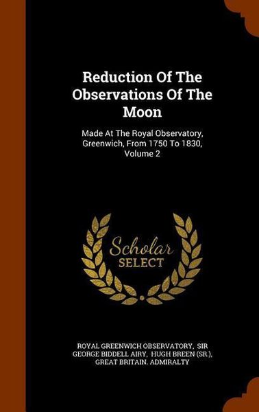 Produktbild: Reduction Of The Observations Of The Moon: Made At The Royal Observatory, Greenwich, From 1750 To 1830, Volume 2