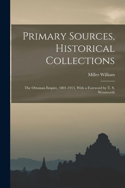 Produktbild: Primary Sources, Historical Collections: The Ottoman Empire, 1801-1913, With a Foreword by T. S. Wentworth