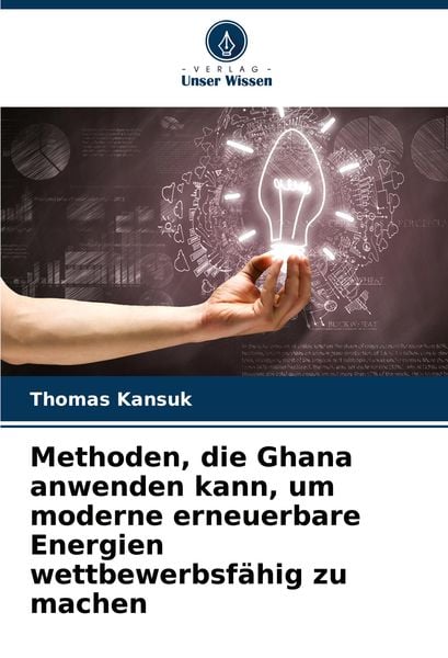 Methoden, die Ghana anwenden kann, um moderne erneuerbare Energien wettbewerbsfähig zu machen, Taschenbuch von Thomas Kansuk, Verlag Unser Wissen,
