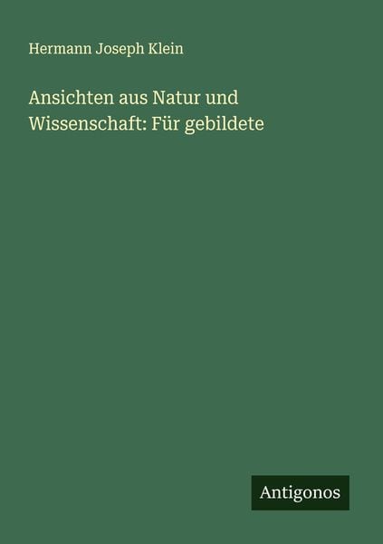 Ansichten aus Natur und Wissenschaft: Für gebildete, Taschenbuch von Hermann Joseph Klein, Antigonos Verlag, 9783386989053