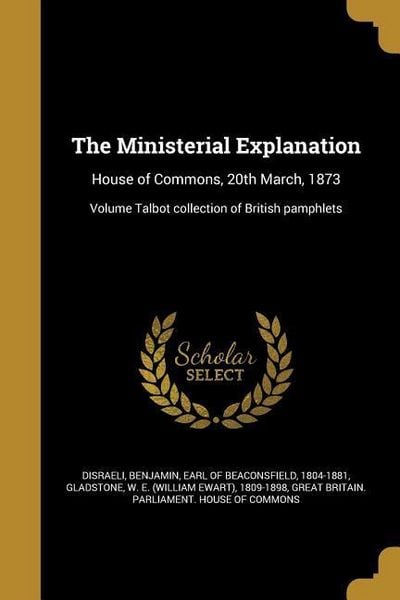 Produktbild: The Ministerial Explanation: House of Commons, 20th March, 1873; Volume Talbot collection of British pamphlets