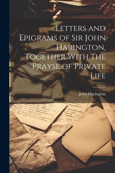 Produktbild: Letters and Epigrams of Sir John Harington, Together With The Prayse of Private Life