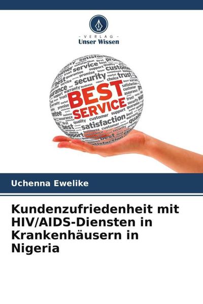 Kundenzufriedenheit mit HIV/AIDS-Diensten in Krankenhäusern in Nigeria, Taschenbuch von Uchenna Ewelike, Verlag Unser Wissen, 9786205774564