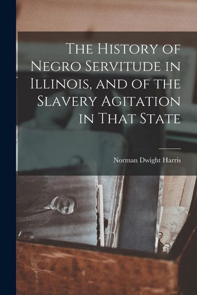 Produktbild: The History of Negro Servitude in Illinois, and of the Slavery Agitation in That State