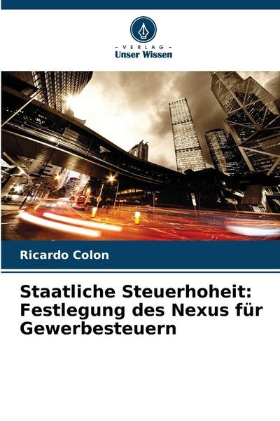 Staatliche Steuerhoheit: Festlegung des Nexus für Gewerbesteuern, Taschenbuch von Ricardo Colon, Verlag Unser Wissen, 9786209246708