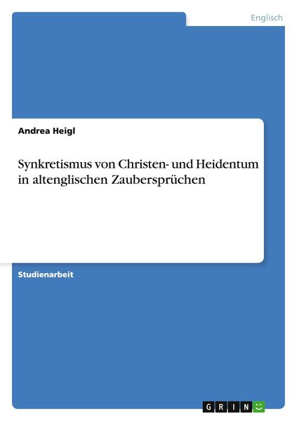 Synkretismus von Christen- und Heidentum in altenglischen Zaubersprüchen, Taschenbuch von Andrea Heigl, GRIN, 9783640850570