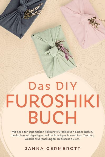 Produktbild: Das DIY Furoshiki Buch: Mit der alten japanischen Faltkunst Furoshiki von einem Tuch zu modischen, einzigartigen und nachhaltigen Accessoires, Taschen