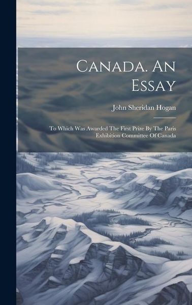 Produktbild: Canada. An Essay: To Which Was Awarded The First Prize By The Paris Exhibition Committee Of Canada