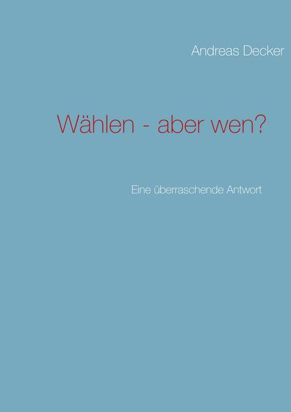 Wählen - aber wen?, Taschenbuch von Andreas Decker, BoD – Books on Demand, 9783848201938