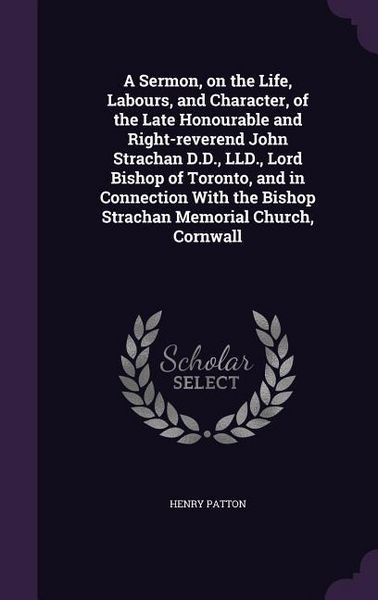 Produktbild: A Sermon, on the Life, Labours, and Character, of the Late Honourable and Right-reverend John Strachan D.D., LLD., Lord Bishop of Toronto, and in Conn