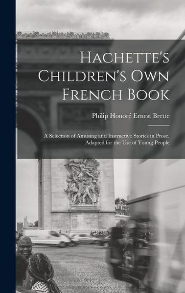 Produktbild: Hachette's Children's Own French Book: A Selection of Amusing and Instructive Stories in Prose. Adapted for the Use of Young People
