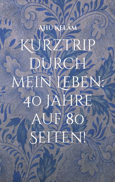 Kurztrip durch mein Leben: 40 Jahre auf 80 Seiten!, Taschenbuch von Ahu Kelâm, BoD – Books on Demand, 9783753404424
