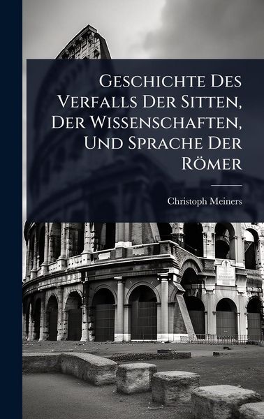 Produktbild: Geschichte Des Verfalls Der Sitten, Der Wissenschaften, Und Sprache Der R&ouml;mer