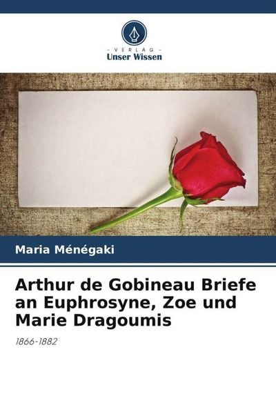 Arthur de Gobineau Briefe an Euphrosyne, Zoe und Marie Dragoumis, Taschenbuch von Maria Ménégaki, Verlag Unser Wissen, 9786205973226