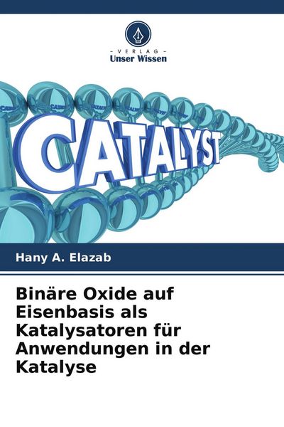 Binäre Oxide auf Eisenbasis als Katalysatoren für Anwendungen in der Katalyse, Taschenbuch von Hany A. Elazab, Verlag Unser Wissen, 9786204341156