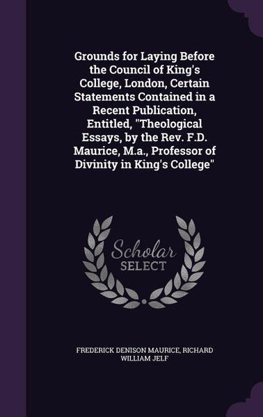 Produktbild: Grounds for Laying Before the Council of King's College, London, Certain Statements Contained in a Recent Publication, Entitled, Theological Essays, b