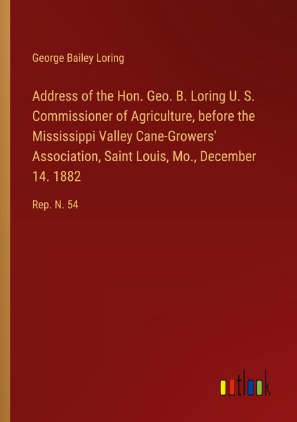 Produktbild: Address of the Hon. Geo. B. Loring U. S. Commissioner of Agriculture, before the Mississippi Valley Cane-Growers' Association, Saint Louis, Mo., December 14. 1882