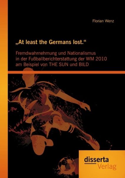 Produktbild: "At least the Germans lost.": Fremdwahrnehmung und Nationalismus in der Fu&szlig;ballberichterstattung der WM 2010 am Beispiel von THE SUN und BILD