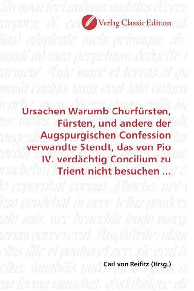 Produktbild: Ursachen Warumb Churf&uuml;rsten, F&uuml;rsten, und andere der Augspurgischen Confession verwandte Stendt, das von Pio IV. verd&auml;chtig Concilium zu Trient nicht