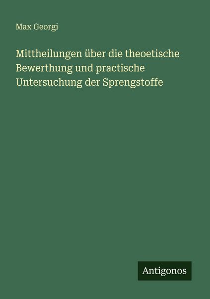 Mittheilungen über die theoetische Bewerthung und practische Untersuchung der Sprengstoffe, Taschenbuch von Max Georgi, Antigonos Verlag,