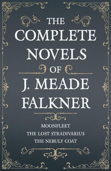 Produktbild: The Complete Novels of J. Meade Falkner - Moonfleet, The Lost Stradivarius and The Nebuly Coat