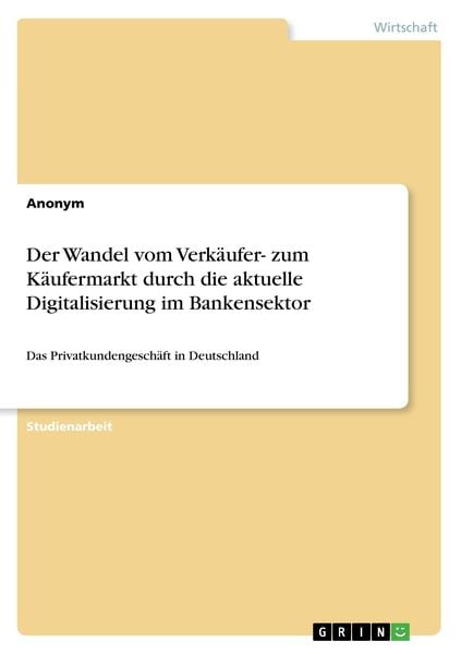 Der Wandel vom Verkäufer- zum Käufermarkt durch die aktuelle Digitalisierung im Bankensektor, Taschenbuch von , GRIN, 9783668441453