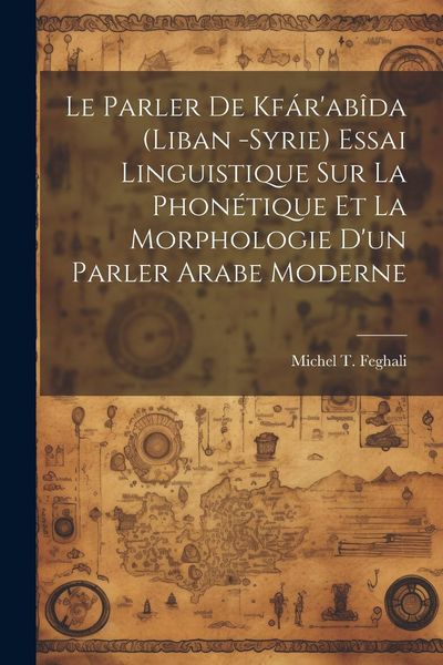 Produktbild: Le parler de Kf&aacute;r'ab&icirc;da (Liban -Syrie) essai linguistique sur la phon&eacute;tique et la morphologie d'un parler arabe moderne