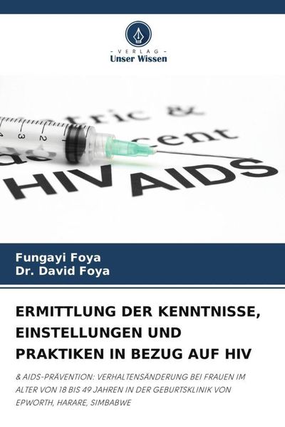 Ermittlung der Kenntnisse, Einstellungen und Praktiken in Bezug Auf Hiv, Taschenbuch von Fungayi Foya , David Foya, Verlag Unser Wissen, 9786205623091