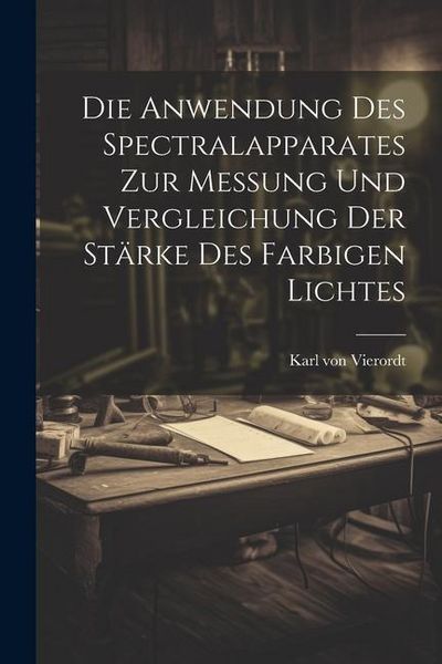 Produktbild: Die Anwendung des Spectralapparates zur Messung und Vergleichung der St&auml;rke des Farbigen Lichtes