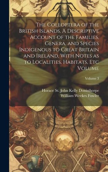 Produktbild: The Coleoptera of the British Islands. A Descriptive Account of the Families, Genera, and Species Indigenous to Great Britain and Ireland, With Notes