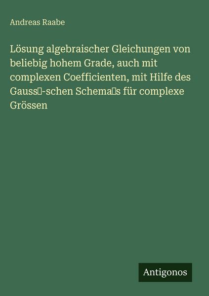 Produktbild: L&ouml;sung algebraischer Gleichungen von beliebig hohem Grade, auch mit complexen Coefficienten, mit Hilfe des Gauss-schen Schemas f&uuml;r complexe Gr&ouml;ssen
