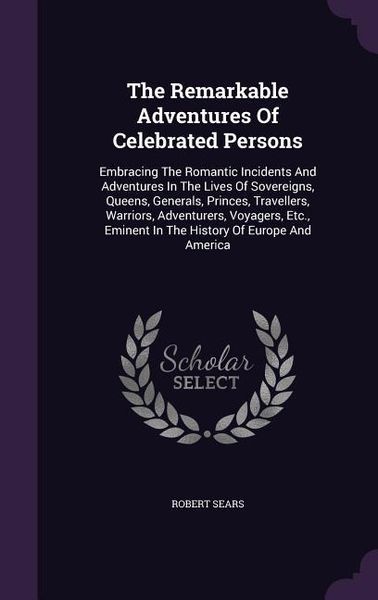 Produktbild: The Remarkable Adventures Of Celebrated Persons: Embracing The Romantic Incidents And Adventures In The Lives Of Sovereigns, Queens, Generals, Princes