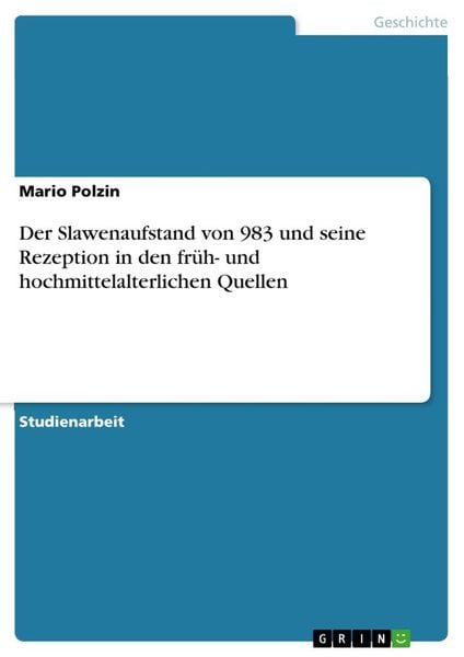 Der Slawenaufstand von 983 und seine Rezeption in den früh- und hochmittelalterlichen Quellen, Taschenbuch von Mario Polzin, GRIN, 9783668882607