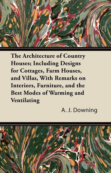 Produktbild: The Architecture of Country Houses; Including Designs for Cottages, Farm Houses, and Villas, With Remarks on Interiors, Furniture, and the Best Modes of Warming and Ventilating