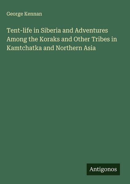 Produktbild: Tent-life in Siberia and Adventures Among the Koraks and Other Tribes in Kamtchatka and Northern Asia
