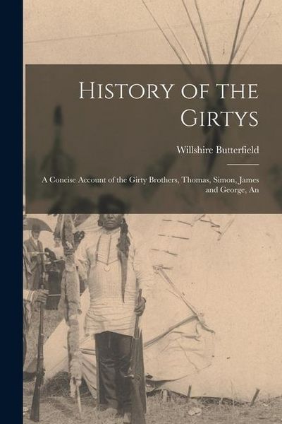Produktbild: History of the Girtys: A Concise Account of the Girty Brothers, Thomas, Simon, James and George, An