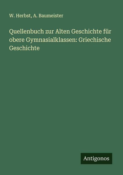 Quellenbuch zur Alten Geschichte für obere Gymnasialklassen: Griechische Geschichte, Taschenbuch von W. Herbst , A. Baumeister, Antigonos Verlag,