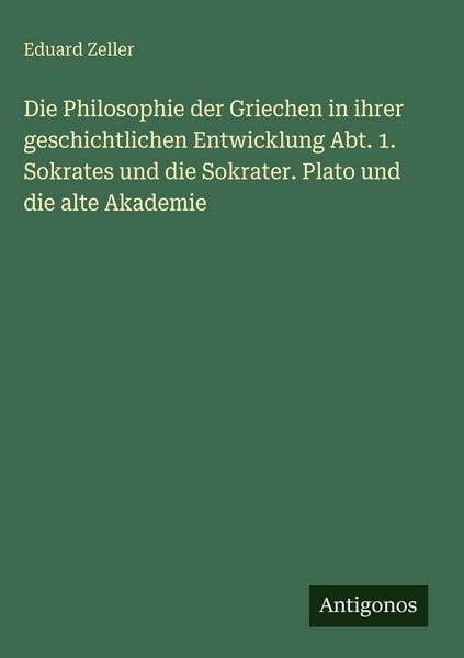 Produktbild: Die Philosophie der Griechen in ihrer geschichtlichen Entwicklung Abt. 1. Sokrates und die Sokrater. Plato und die alte Akademie