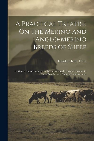 Produktbild: A Practical Treatise On the Merino and Anglo-Merino Breeds of Sheep: In Which the Advantages to the Farmer and Grazier, Peculiar to These Breeds, Are