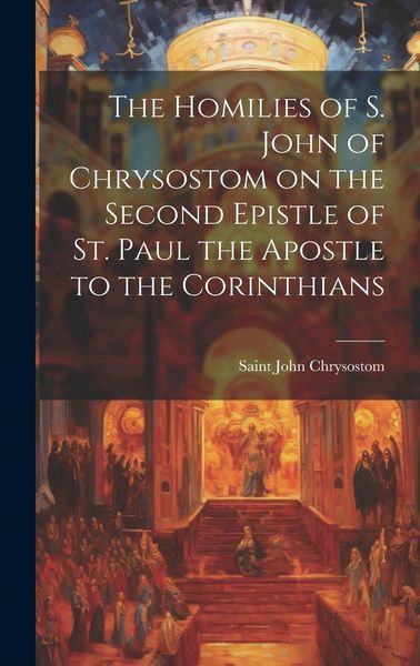 Produktbild: The Homilies of S. John of Chrysostom on the Second Epistle of St. Paul the Apostle to the Corinthians