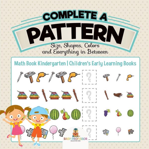 Produktbild: Complete a Pattern - Size, Shapes, Colors and Everything in Between - Math Book Kindergarten | Children's Early Learning Books