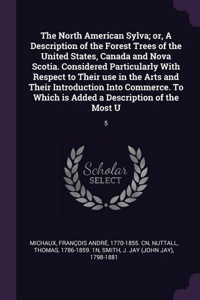 Produktbild: The North American Sylva; or, A Description of the Forest Trees of the United States, Canada and Nova Scotia. Considered Particularly With Respect to
