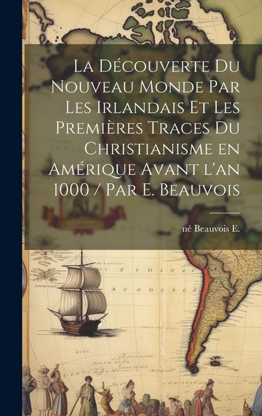 Produktbild: La d&eacute;couverte du Nouveau Monde par les Irlandais et les premi&egrave;res traces du christianisme en Am&eacute;rique avant l'an 1000 / par E. Beauvois