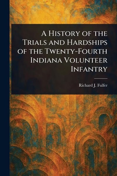 Produktbild: A History of the Trials and Hardships of the Twenty-Fourth Indiana Volunteer Infantry