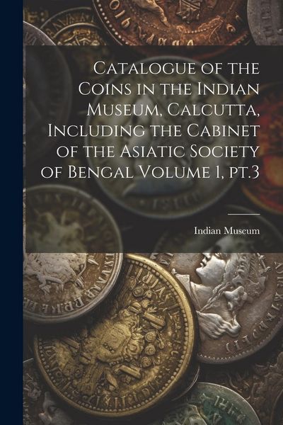 Produktbild: Catalogue of the Coins in the Indian Museum, Calcutta, Including the Cabinet of the Asiatic Society of Bengal Volume 1, pt.3