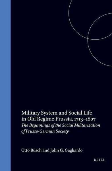 Produktbild: Military System and Social Life in Old Regime Prussia, 1713-1807: The Beginnings of the Social Militarization of Prusso-German Society