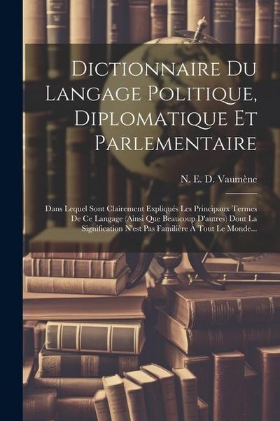 Produktbild: Dictionnaire Du Langage Politique, Diplomatique Et Parlementaire: Dans Lequel Sont Clairement Expliqu&eacute;s Les Principaux Termes De Ce Langage (ainsi Que