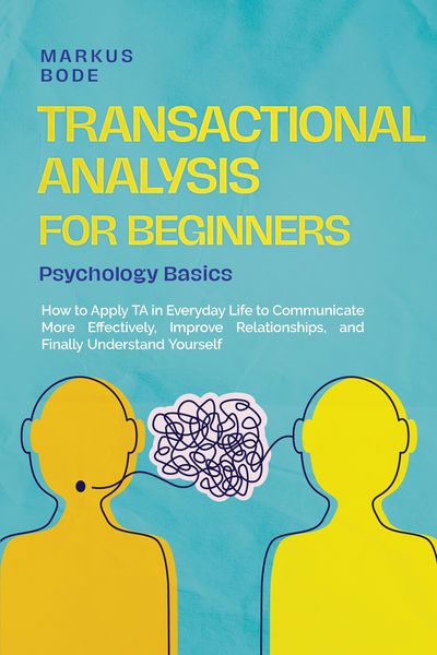 Produktbild: Transactional Analysis for Beginners - Psychology Basics: How to Apply TA in Everyday Life to Communicate More Effectively, Improve Relationships, and