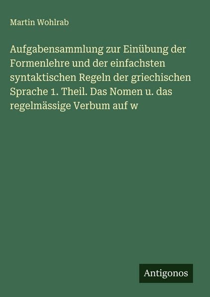 Produktbild: Aufgabensammlung zur Ein&uuml;bung der Formenlehre und der einfachsten syntaktischen Regeln der griechischen Sprache 1. Theil. Das Nomen u. das regelm&auml;ssig